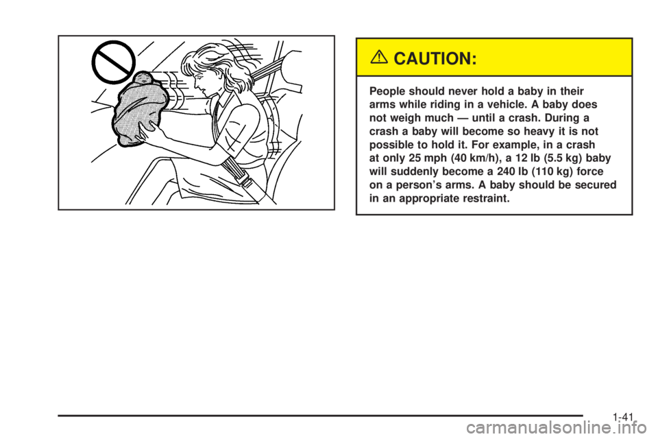 CHEVROLET ASTRO 2005  Owners Manual {CAUTION:
People should never hold a baby in their
arms while riding in a vehicle. A baby does
not weigh much — until a crash. During a
crash a baby will become so heavy it is not
possible to hold i