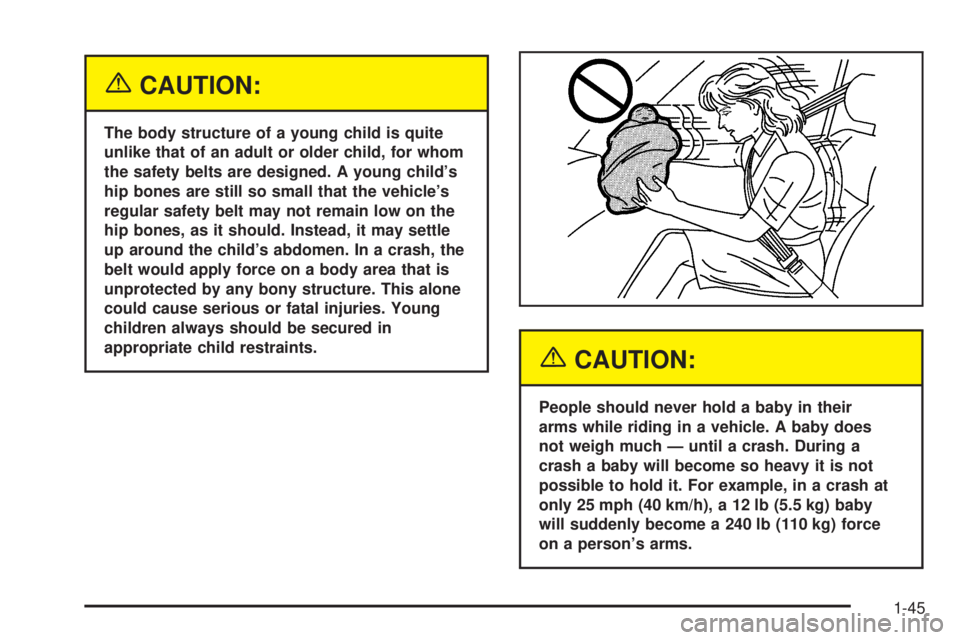 CHEVROLET ASTRO 2005  Owners Manual {CAUTION:
The body structure of a young child is quite
unlike that of an adult or older child, for whom
the safety belts are designed. A young child’s
hip bones are still so small that the vehicle