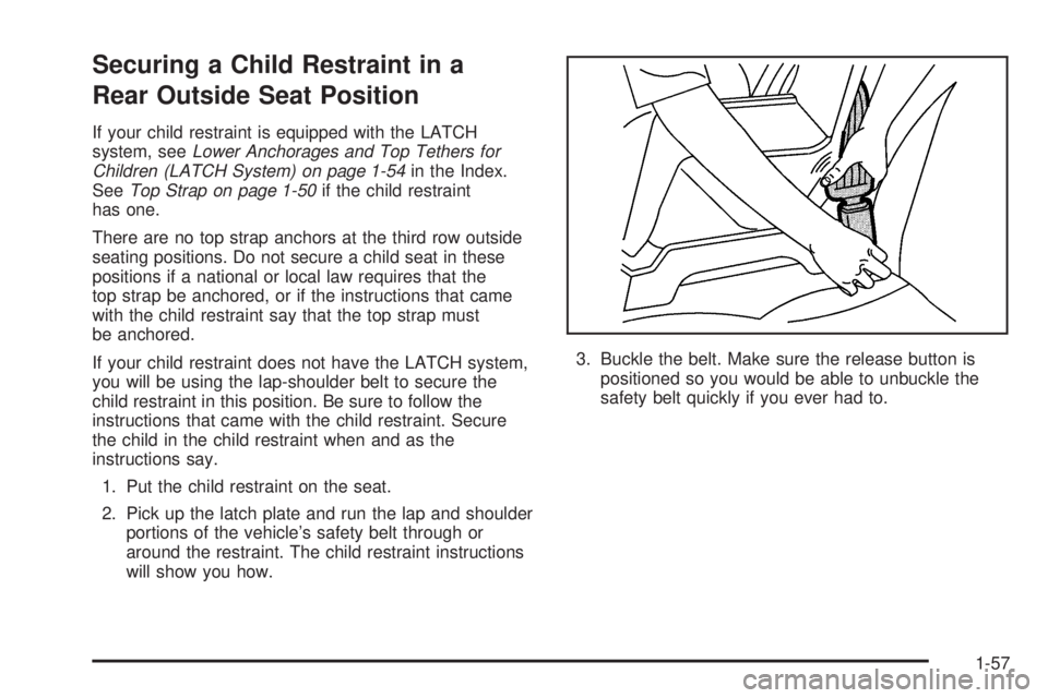 CHEVROLET ASTRO 2005  Owners Manual Securing a Child Restraint in a
Rear Outside Seat Position
If your child restraint is equipped with the LATCH
system, seeLower Anchorages and Top Tethers for
Children (LATCH System) on page 1-54in the