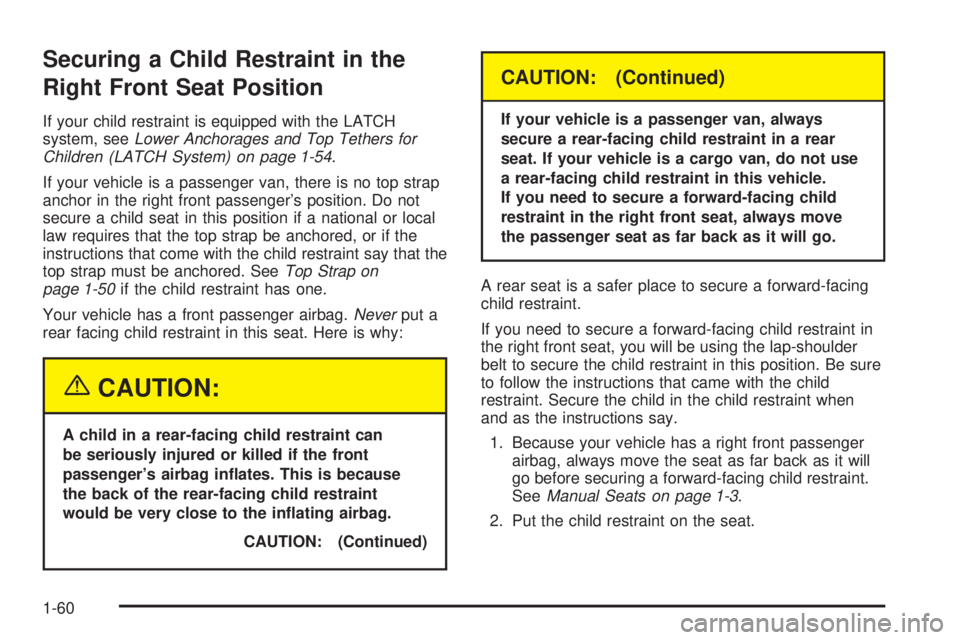 CHEVROLET ASTRO 2005 Owners Manual Securing a Child Restraint in the
Right Front Seat Position
If your child restraint is equipped with the LATCH
system, seeLower Anchorages and Top Tethers for
Children (LATCH System) on page 1-54.
If CHEVROLET ASTRO 2005 Owners Manual Securing a Child Restraint in the
Right Front Seat Position
If your child restraint is equipped with the LATCH
system, seeLower Anchorages and Top Tethers for
Children (LATCH System) on page 1-54.
If