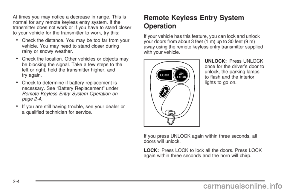 CHEVROLET ASTRO 2005  Owners Manual At times you may notice a decrease in range. This is
normal for any remote keyless entry system. If the
transmitter does not work or if you have to stand closer
to your vehicle for the transmitter to 