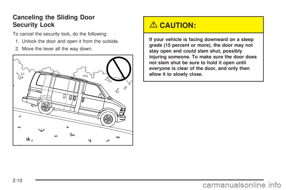 CHEVROLET ASTRO 2005  Owners Manual Canceling the Sliding Door
Security Lock
To cancel the security lock, do the following:
1. Unlock the door and open it from the outside.
2. Move the lever all the way down.
{CAUTION:
If your vehicle i