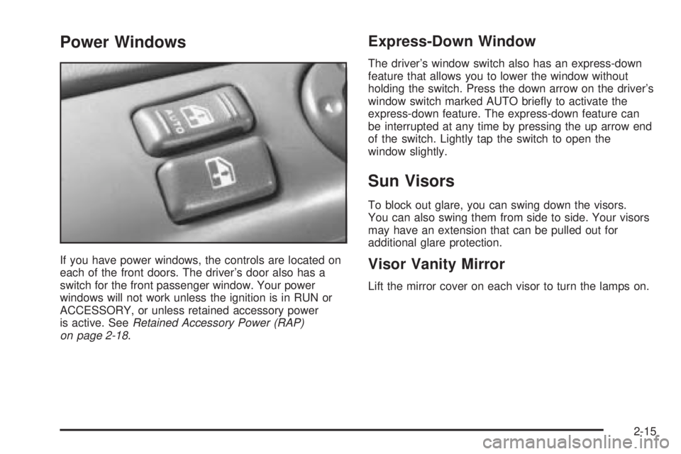 CHEVROLET ASTRO 2005  Owners Manual Power Windows
If you have power windows, the controls are located on
each of the front doors. The driver’s door also has a
switch for the front passenger window. Your power
windows will not work unl