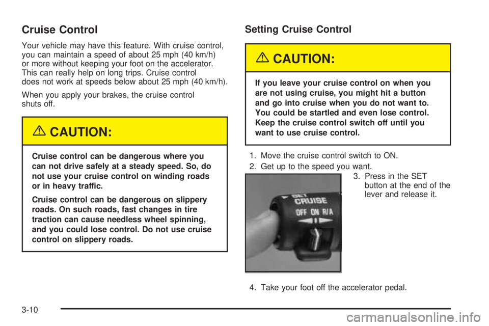 CHEVROLET ASTRO 2004  Owners Manual Cruise Control
Your vehicle may have this feature. With cruise control,
you can maintain a speed of about 25 mph (40 km/h)
or more without keeping your foot on the accelerator.
This can really help on