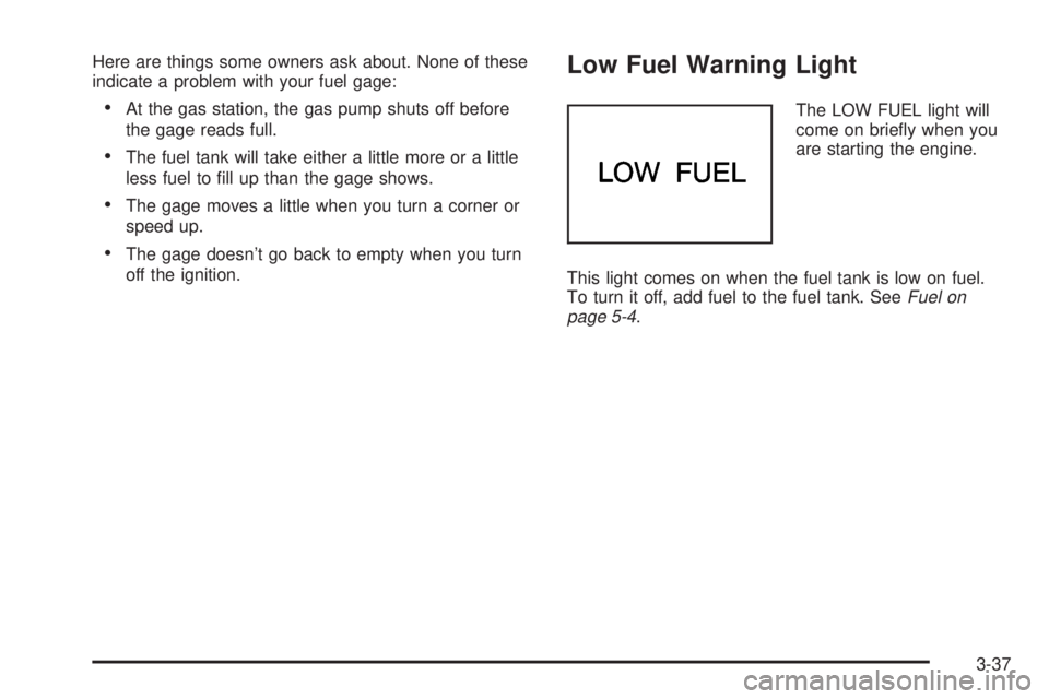 CHEVROLET ASTRO 2004  Owners Manual Here are things some owners ask about. None of these
indicate a problem with your fuel gage:
·At the gas station, the gas pump shuts off before
the gage reads full.
·The fuel tank will take either a