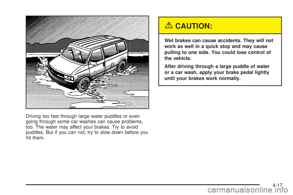 CHEVROLET ASTRO 2004  Owners Manual Driving too fast through large water puddles or even
going through some car washes can cause problems,
too. The water may affect your brakes. Try to avoid
puddles. But if you can not, try to slow down