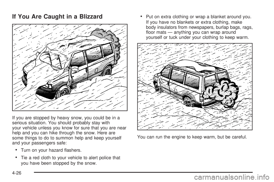 CHEVROLET ASTRO 2004  Owners Manual If You Are Caught in a Blizzard
If you are stopped by heavy snow, you could be in a
serious situation. You should probably stay with
your vehicle unless you know for sure that you are near
help and yo