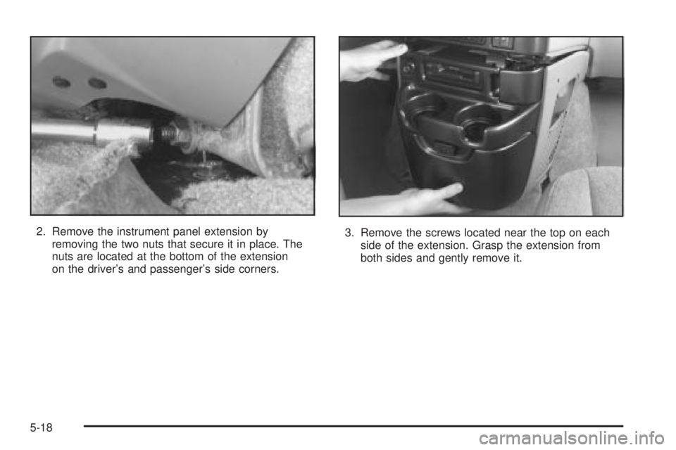 CHEVROLET ASTRO 2004  Owners Manual 2. Remove the instrument panel extension by
removing the two nuts that secure it in place. The
nuts are located at the bottom of the extension
on the drivers and passengers side corners.3. Remove th