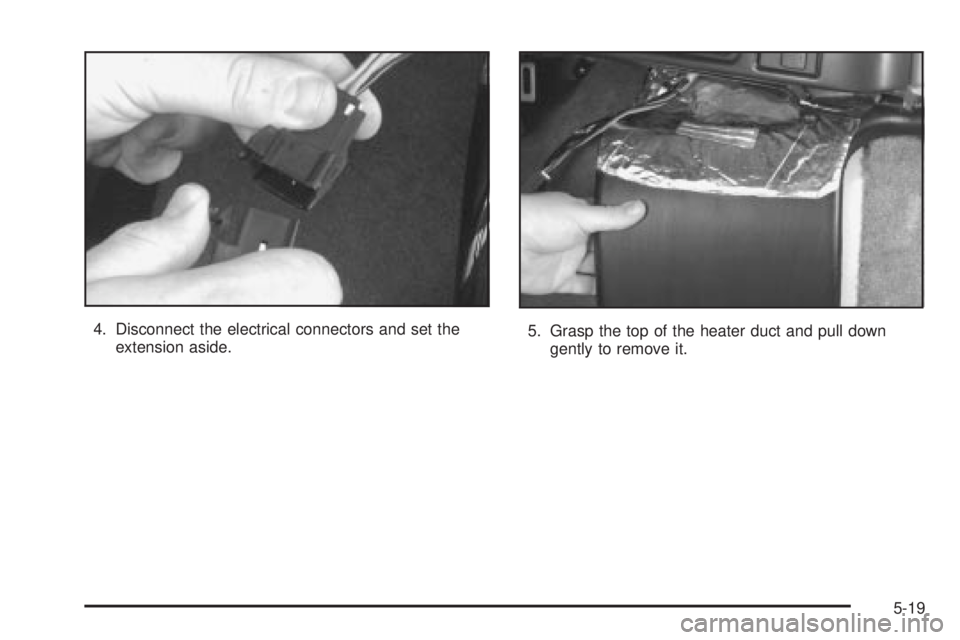 CHEVROLET ASTRO 2004  Owners Manual 4. Disconnect the electrical connectors and set the
extension aside.5. Grasp the top of the heater duct and pull down
gently to remove it.
5-19 