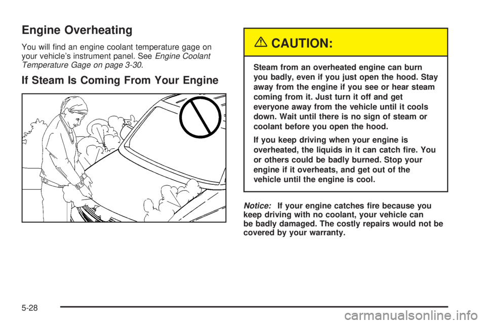 CHEVROLET ASTRO 2004  Owners Manual Engine Overheating
You will ®nd an engine coolant temperature gage on
your vehicles instrument panel. SeeEngine Coolant
Temperature Gage on page 3-30.
If Steam Is Coming From Your Engine
{CAUTION:
S