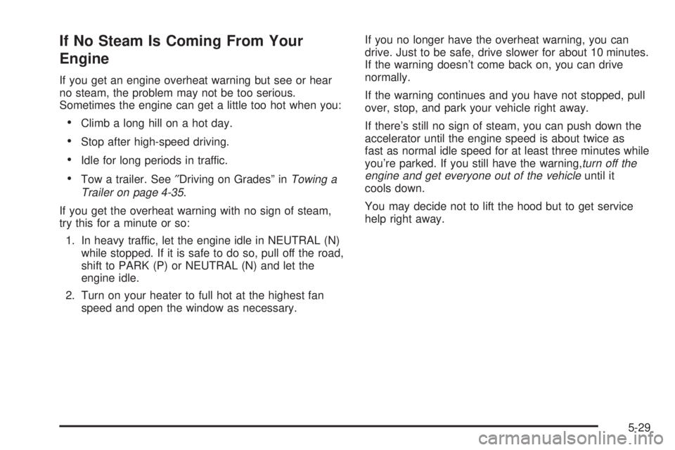 CHEVROLET ASTRO 2004  Owners Manual If No Steam Is Coming From Your
Engine
If you get an engine overheat warning but see or hear
no steam, the problem may not be too serious.
Sometimes the engine can get a little too hot when you:
·Cli