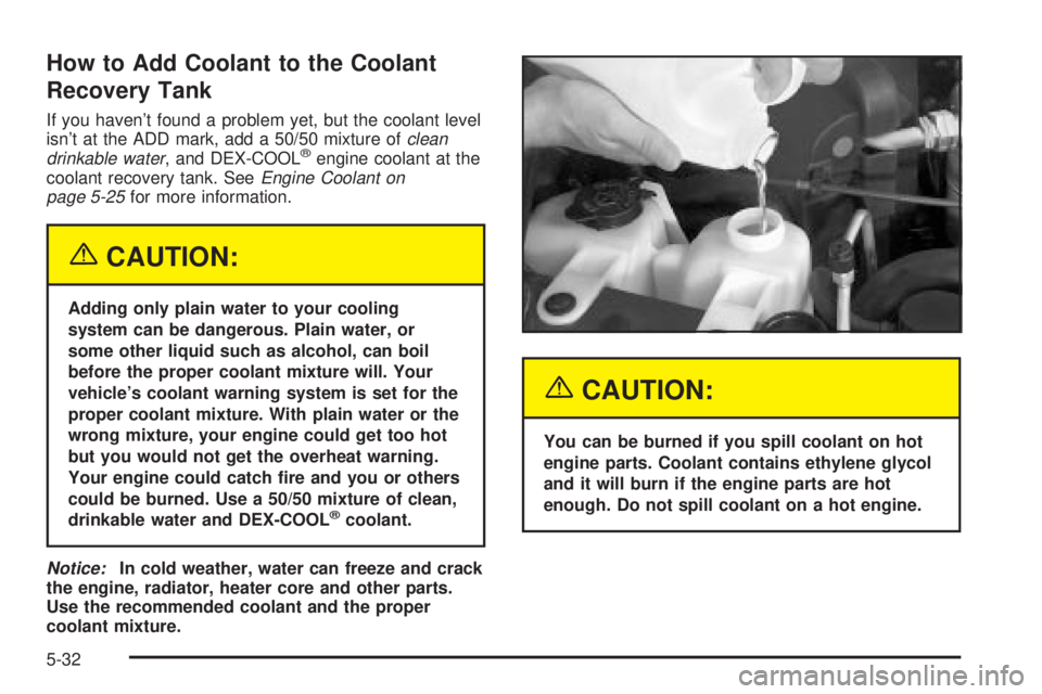 CHEVROLET ASTRO 2004  Owners Manual How to Add Coolant to the Coolant
Recovery Tank
If you havent found a problem yet, but the coolant level
isnt at the ADD mark, add a 50/50 mixture ofclean
drinkable water, and DEX-COOLžengine coola