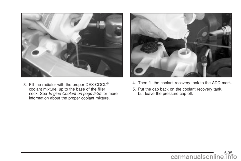 CHEVROLET ASTRO 2004  Owners Manual 3. Fill the radiator with the proper DEX-COOLž
coolant mixture, up to the base of the ®ller
neck. SeeEngine Coolant on page 5-25for more
information about the proper coolant mixture.4. Then ®ll the