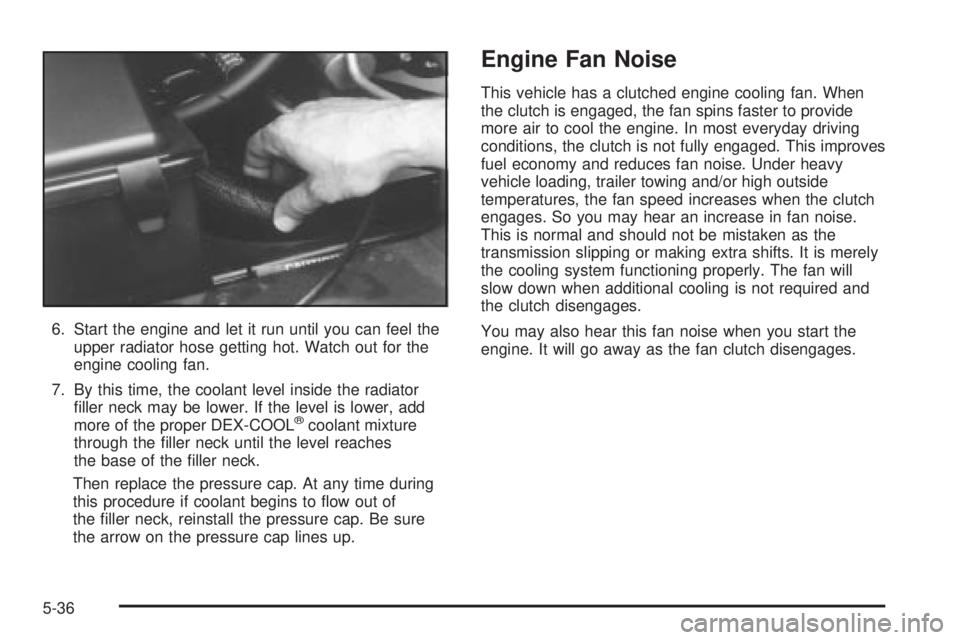 CHEVROLET ASTRO 2004  Owners Manual 6. Start the engine and let it run until you can feel the
upper radiator hose getting hot. Watch out for the
engine cooling fan.
7. By this time, the coolant level inside the radiator
®ller neck may 
