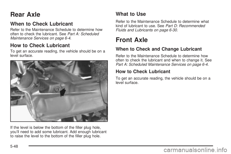 CHEVROLET ASTRO 2004  Owners Manual Rear Axle
When to Check Lubricant
Refer to the Maintenance Schedule to determine how
often to check the lubricant. SeePart A: Scheduled
Maintenance Services on page 6-4.
How to Check Lubricant
To get 