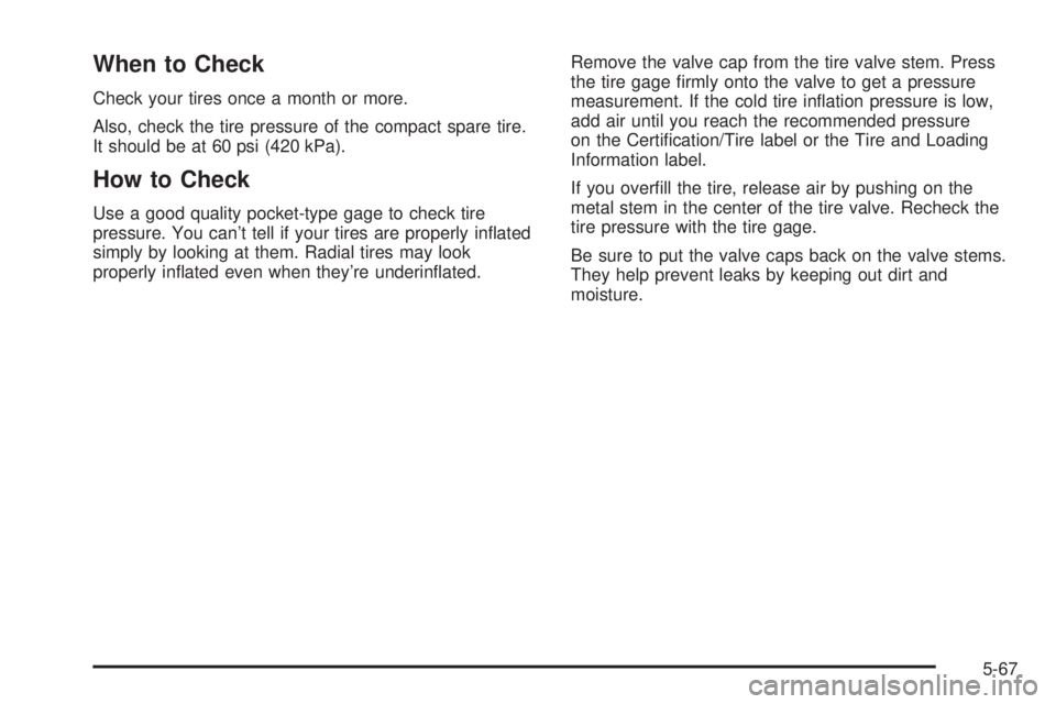CHEVROLET ASTRO 2004  Owners Manual When to Check
Check your tires once a month or more.
Also, check the tire pressure of the compact spare tire.
It should be at 60 psi (420 kPa).
How to Check
Use a good quality pocket-type gage to chec