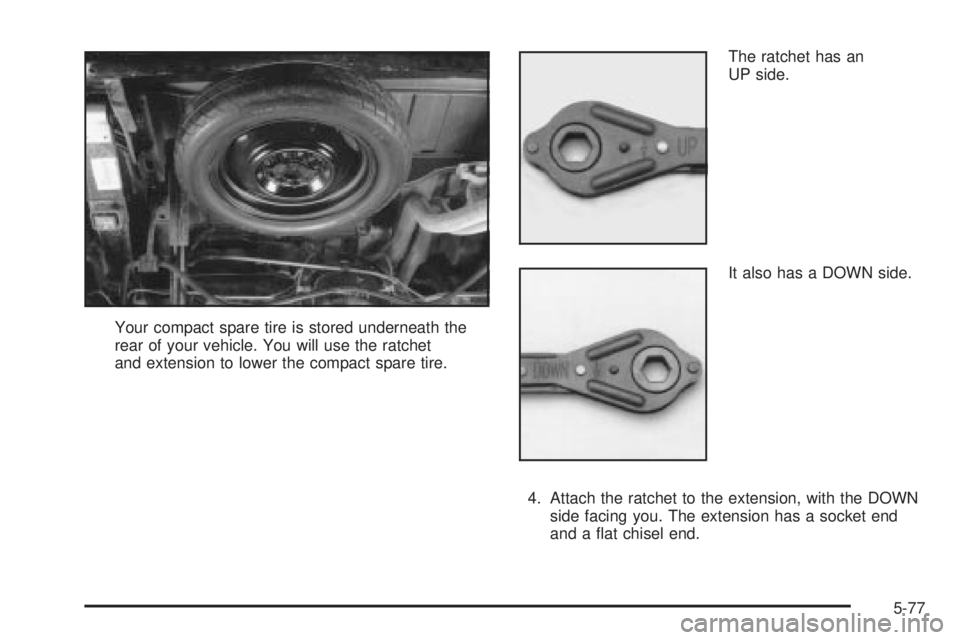 CHEVROLET ASTRO 2004  Owners Manual Your compact spare tire is stored underneath the
rear of your vehicle. You will use the ratchet
and extension to lower the compact spare tire.The ratchet has an
UP side.
It also has a DOWN side.
4. At
