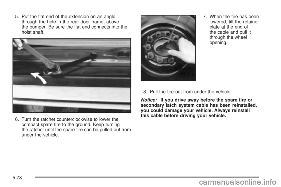 CHEVROLET ASTRO 2004  Owners Manual 5. Put the ¯at end of the extension on an angle
through the hole in the rear door frame, above
the bumper. Be sure the ¯at end connects into the
hoist shaft.
6. Turn the ratchet counterclockwise to 