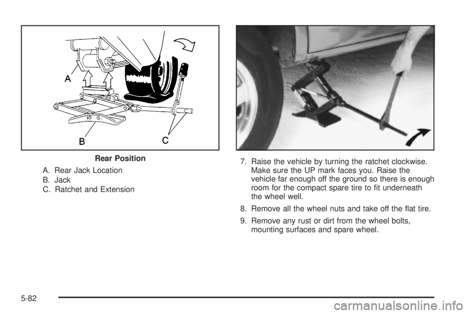 CHEVROLET ASTRO 2004  Owners Manual A. Rear Jack Location
B. Jack
C. Ratchet and Extension7. Raise the vehicle by turning the ratchet clockwise.
Make sure the UP mark faces you. Raise the
vehicle far enough off the ground so there is en