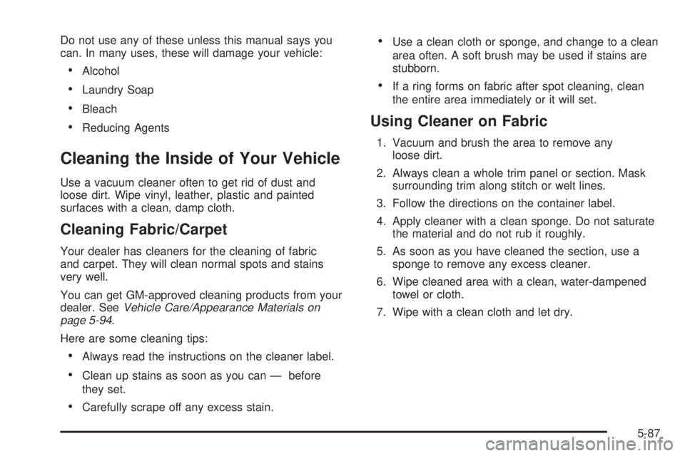 CHEVROLET ASTRO 2004  Owners Manual Do not use any of these unless this manual says you
can. In many uses, these will damage your vehicle:
·Alcohol
·Laundry Soap
·Bleach
·Reducing Agents
Cleaning the Inside of Your Vehicle
Use a vac