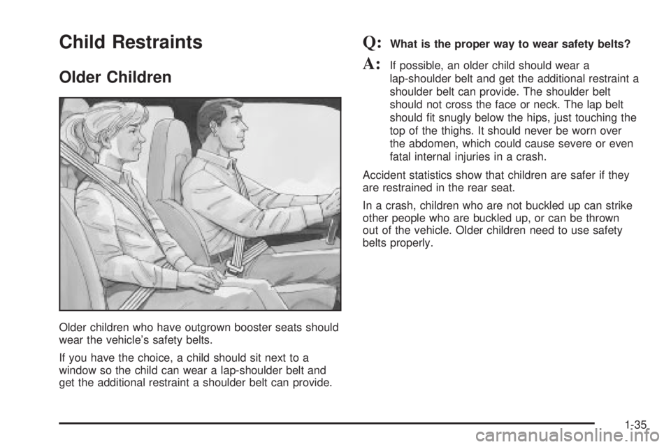 CHEVROLET ASTRO 2004  Owners Manual Child Restraints
Older Children
Older children who have outgrown booster seats should
wear the vehicles safety belts.
If you have the choice, a child should sit next to a
window so the child can wear