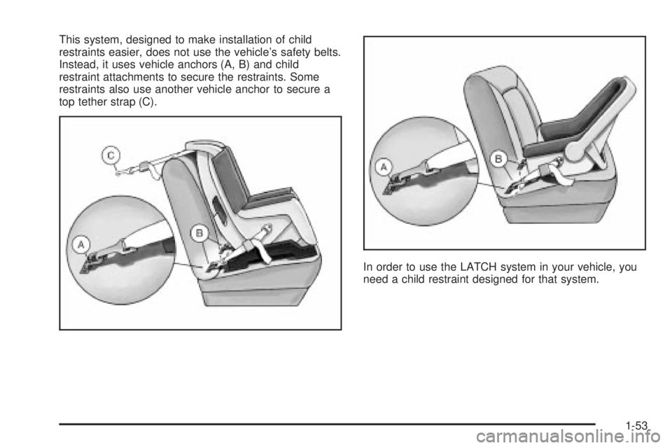 CHEVROLET ASTRO 2004  Owners Manual This system, designed to make installation of child
restraints easier, does not use the vehicles safety belts.
Instead, it uses vehicle anchors (A, B) and child
restraint attachments to secure the re