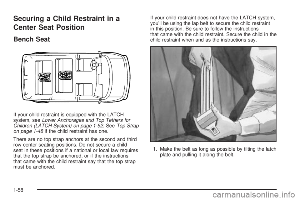 CHEVROLET ASTRO 2004  Owners Manual Securing a Child Restraint in a
Center Seat Position
Bench Seat
If your child restraint is equipped with the LATCH
system, seeLower Anchorages and Top Tethers for
Children (LATCH System) on page 1-52.