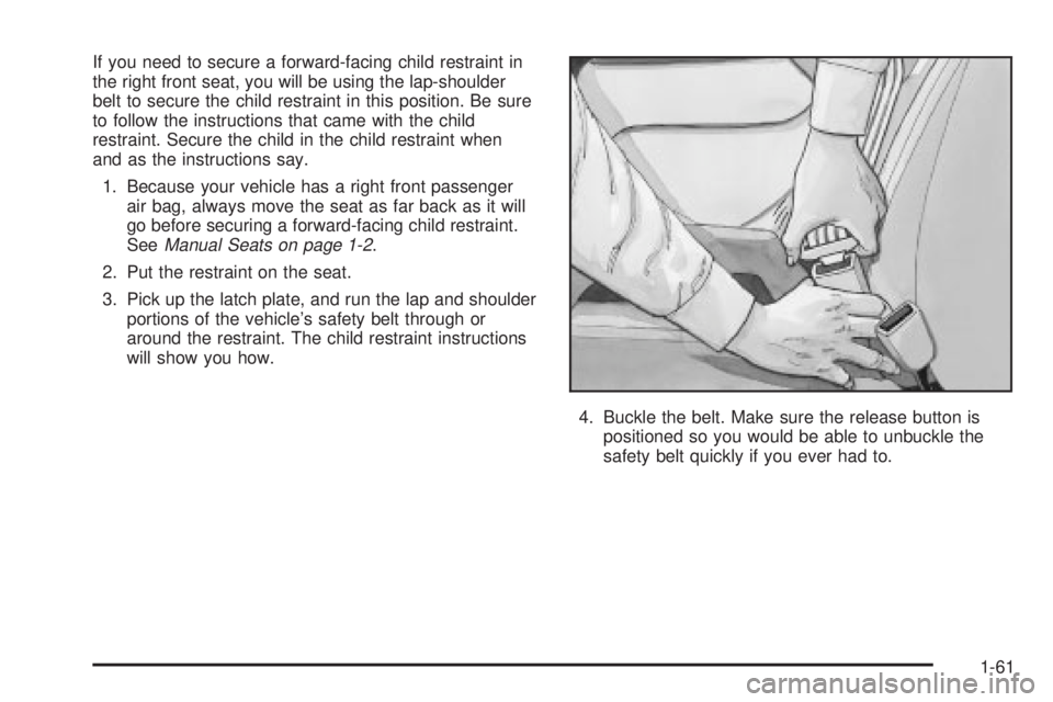 CHEVROLET ASTRO 2004  Owners Manual If you need to secure a forward-facing child restraint in
the right front seat, you will be using the lap-shoulder
belt to secure the child restraint in this position. Be sure
to follow the instructio