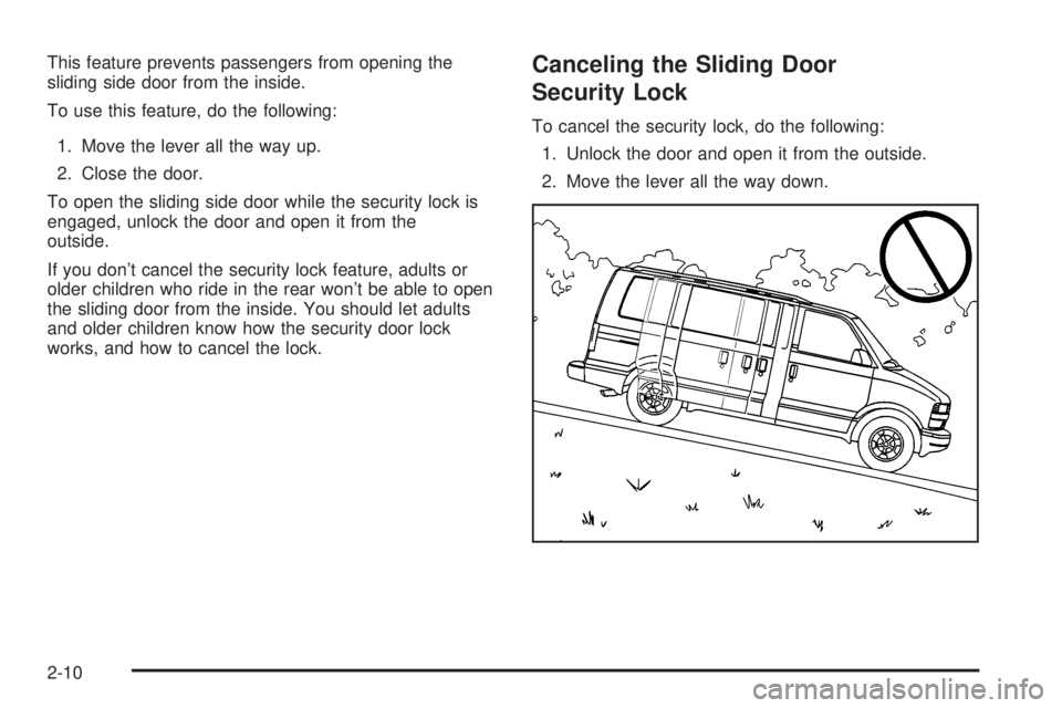 CHEVROLET ASTRO 2004  Owners Manual This feature prevents passengers from opening the
sliding side door from the inside.
To use this feature, do the following:
1. Move the lever all the way up.
2. Close the door.
To open the sliding sid