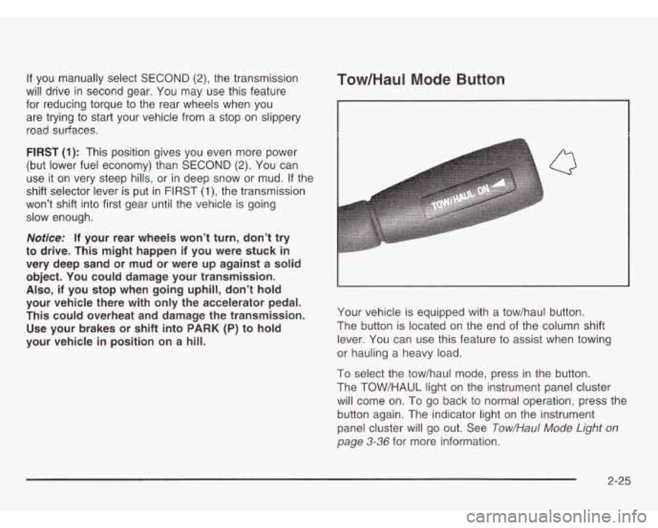 CHEVROLET ASTRO 2003 Owners Manual If you manually select SECOND (2), the transmission
will drive in second gear. You may use this feature
for reducing torque to the rear wheels when you
are trying to start your vehic CHEVROLET ASTRO 2003 Owners Manual If you manually select SECOND (2), the transmission
will drive in second gear. You may use this feature
for reducing torque to the rear wheels when you
are trying to start your vehic