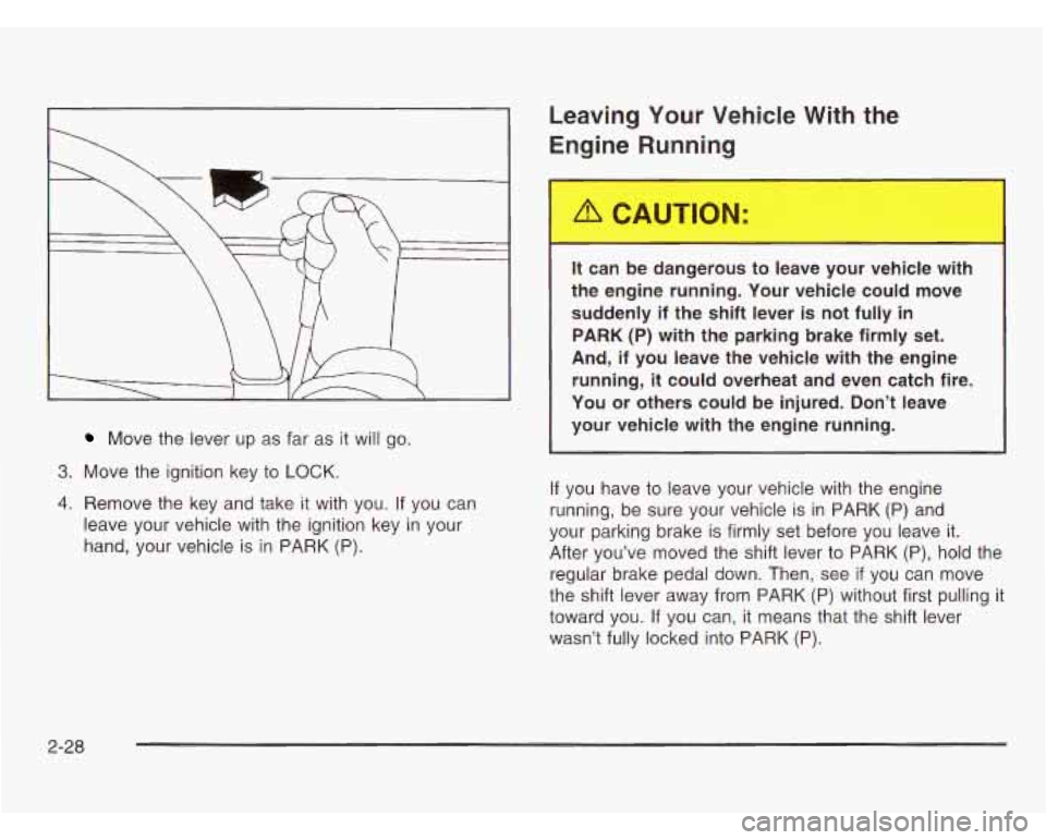 CHEVROLET ASTRO 2003 Owners Manual Move the lever up as far as it will go.
3. Move the ignition key to LOCK.
4. Remove the key and take it with you. If you can
leave your vehicle with the ignition key in your
hand, CHEVROLET ASTRO 2003 Owners Manual Move the lever up as far as it will go.
3. Move the ignition key to LOCK.
4. Remove the key and take it with you. If you can
leave your vehicle with the ignition key in your
hand,