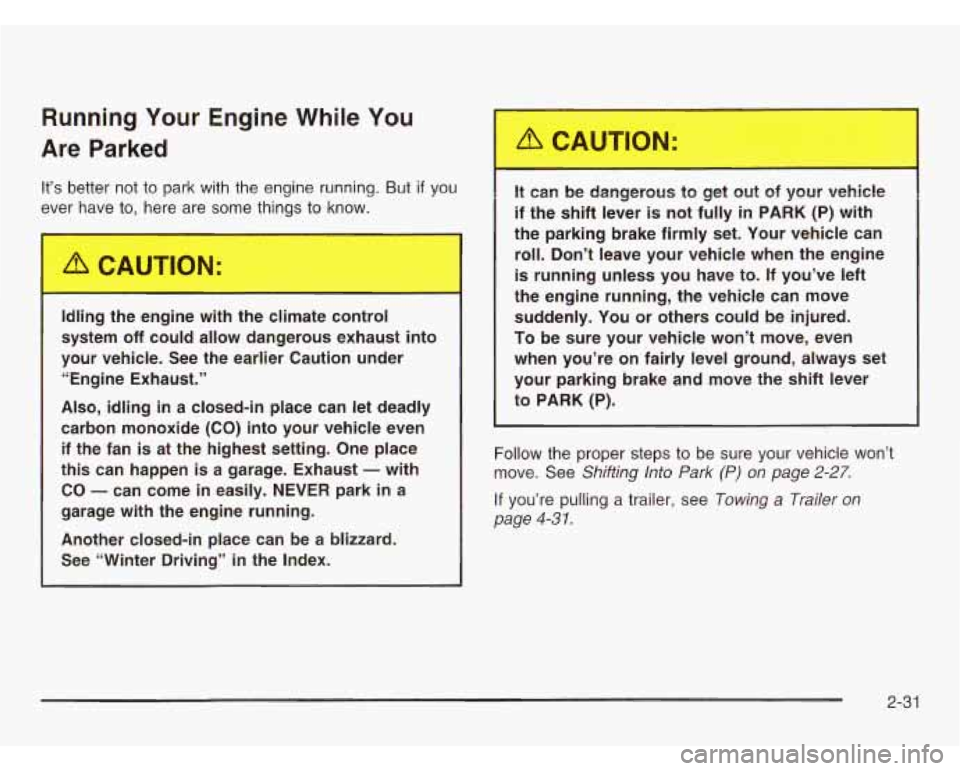 CHEVROLET ASTRO 2003 Owners Manual Running Your Engine While You
Are Parked
It’s better not to park with the engine running. But if you
ever have
to, here are some things to know.
I,..ng the e..,ine with the c
CHEVROLET ASTRO 2003 Owners Manual Running Your Engine While You
Are Parked
It’s better not to park with the engine running. But if you
ever have
to, here are some things to know.
I,..ng the e..,ine with the c
