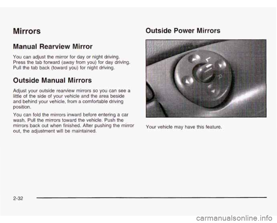 CHEVROLET ASTRO 2003  Owners Manual Mirrors Outside  Power  Mirrors 
Manual  Rearview  Mirror 
You can adjust the  mirror  for  day  or night driving. 
Press  the tab forward  (away from you)  for  day driving. 
Pull the tab  back (towa