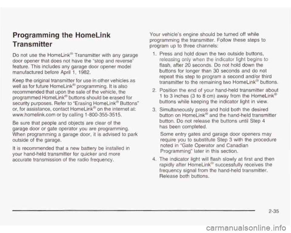 CHEVROLET ASTRO 2003 Owners Manual Programming the HomeLink
Transmitter
Do not use the HomeLink@ Transmitter with any garage
door opener that does not have the “stop and reverse”
feature. This includes any garage CHEVROLET ASTRO 2003 Owners Manual Programming the HomeLink
Transmitter
Do not use the HomeLink@ Transmitter with any garage
door opener that does not have the “stop and reverse”
feature. This includes any garage