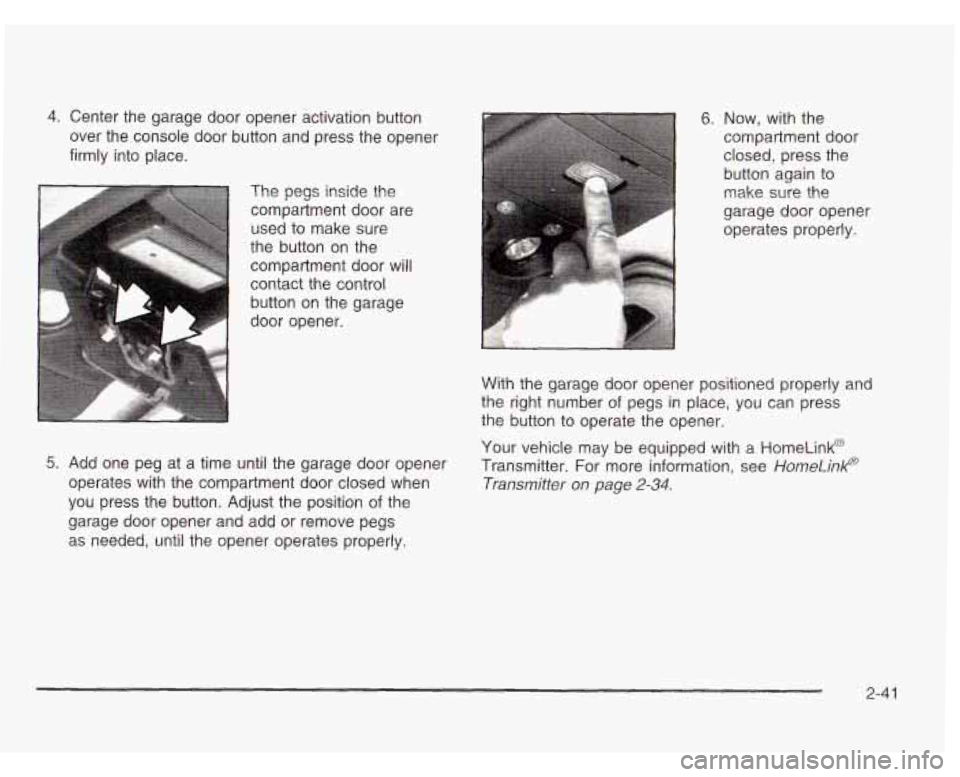 CHEVROLET ASTRO 2003  Owners Manual 4. Center  the  garage  door  opener activation button 
over  the  console door button and press the  opener 
firmly  into place. 
The pegs inside the compartment  door are 
used  to  make  sure 
the 