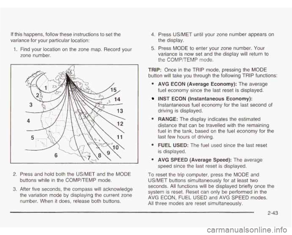 CHEVROLET ASTRO 2003  Owners Manual If this  happens,  follow  these  instructions to set the 
variance  for  your  particular  location: 
1. Find  your  location  on  the zone  map.  Record your 
zone  number. 
1 
2.  Press  and  hold 