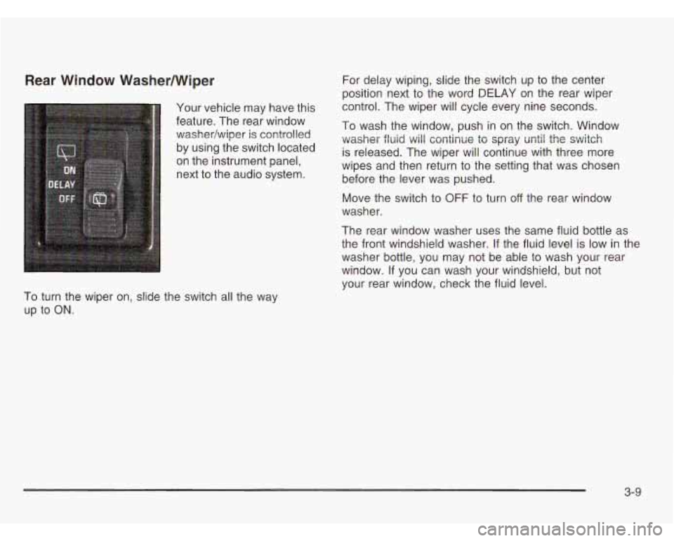 CHEVROLET ASTRO 2003  Owners Manual Rear  Window  WasherNViper For delay wiping, slide the switch  up to the center 
position next to  the word  DELAY on the  rear wiper 
Your  vehicle  may have this  control. The  wiper will cycle  eve