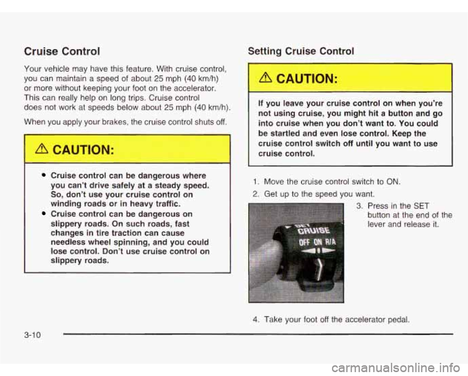CHEVROLET ASTRO 2003 Owners Manual Cruise Control
Your vehicle may have this feature. With cruise control,
you can maintain a speed
of about 25 mph (40 km/h)
or more without keeping your foot on the accelerator.
This CHEVROLET ASTRO 2003 Owners Manual Cruise Control
Your vehicle may have this feature. With cruise control,
you can maintain a speed
of about 25 mph (40 km/h)
or more without keeping your foot on the accelerator.
This
