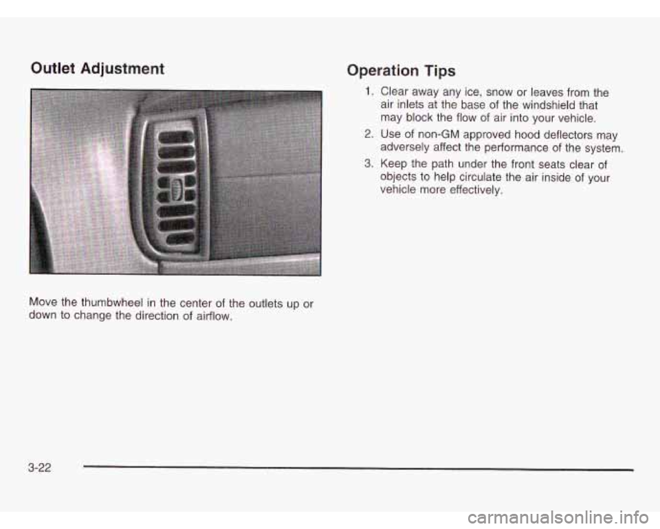 CHEVROLET ASTRO 2003  Owners Manual Outlet Adjustment Operation Tips 
1. Clear away  any  ice,  snow  or  leaves from  the 
air inlets at  the  base  of  the windshield  that 
may  block the  flow of air  into  your  vehicle. 
2.  Use  