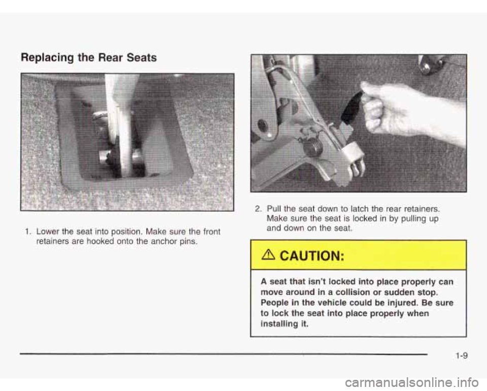 CHEVROLET ASTRO 2003  Owners Manual Replacing the  Rear Seats 
1. Lower  the  seat  into  position. Make sure the front 
retainers  are  hooked  onto the anchor pins. 
2. Pull the seat down to  latch the rear retainers. 
Make sure the s
