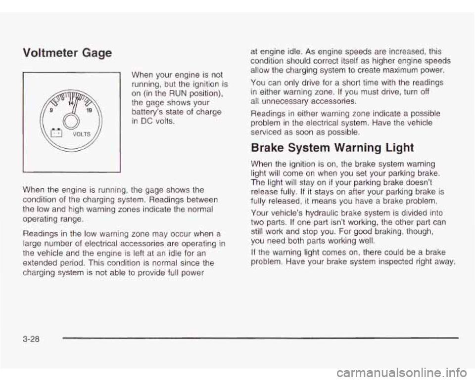 CHEVROLET ASTRO 2003 Owners Manual Voltmeter Gage
When your engine is not
running, but the ignition is
on (in the RUN position),
the gage shows your
battery’s state of charge
in
DC volts.
When the engine is running CHEVROLET ASTRO 2003 Owners Manual Voltmeter Gage
When your engine is not
running, but the ignition is
on (in the RUN position),
the gage shows your
battery’s state of charge
in
DC volts.
When the engine is running