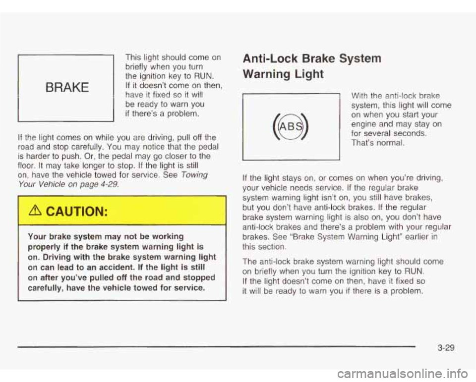CHEVROLET ASTRO 2003 Owners Manual BRAKE
This light should come on
briefly when you turn
the ignition key to
RUN.
If it doesn’t come on then,
have it fixed
so it will
be ready to warn you
if there’s a problem. CHEVROLET ASTRO 2003 Owners Manual BRAKE
This light should come on
briefly when you turn
the ignition key to
RUN.
If it doesn’t come on then,
have it fixed
so it will
be ready to warn you
if there’s a problem.