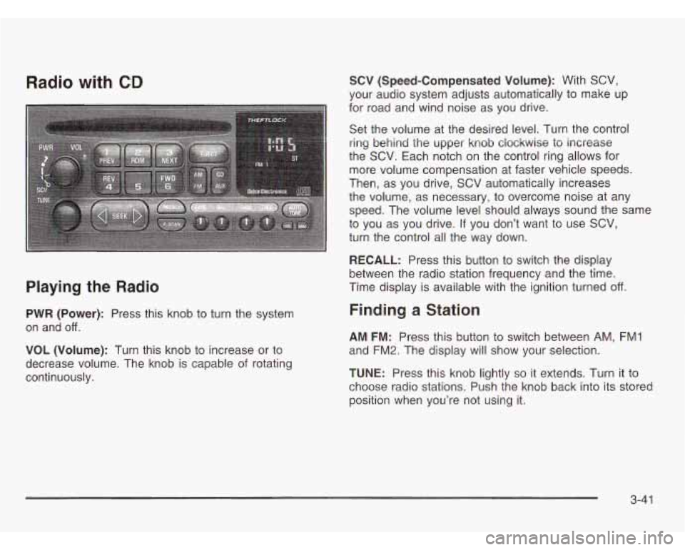 CHEVROLET ASTRO 2003  Owners Manual Radio with CD 
Playing the Radio 
PWR (Power): Press  this  knob to turn the  system 
on  and 
off. 
VOL  (Volume): Turn  this  knob to increase  or to 
decrease  volume.  The  knob  is capable  of ro