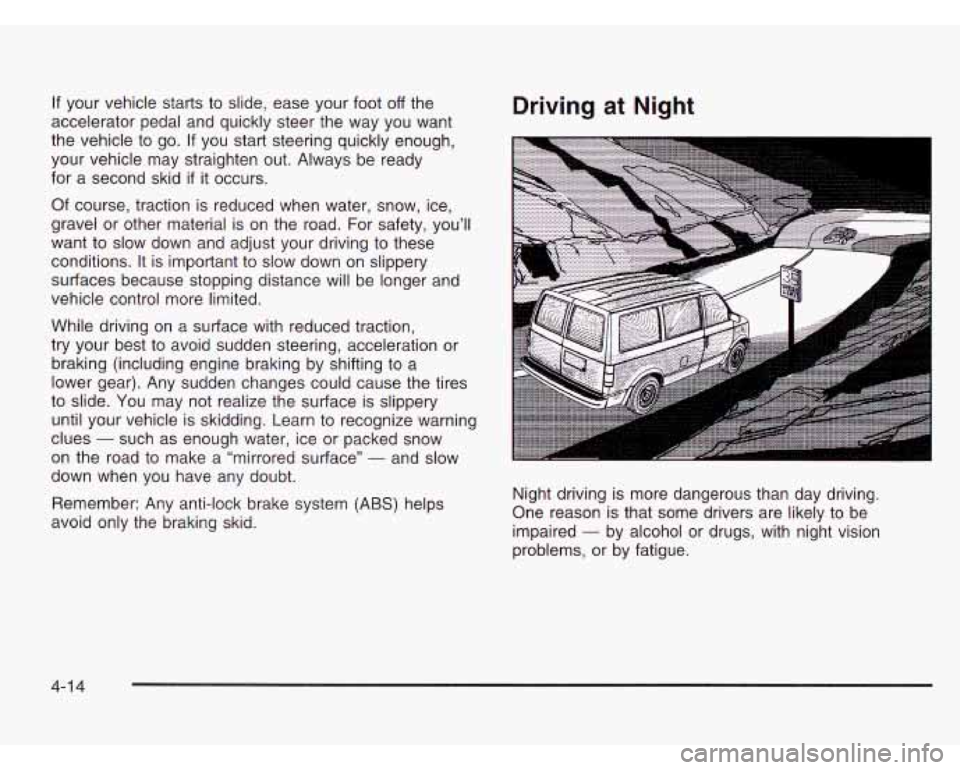 CHEVROLET ASTRO 2003 Owners Manual If your vehicle starts to slide, ease your foot off the
accelerator pedal and quickly steer the way you want
the vehicle to go. If you start steering quickly enough,
your vehicle may CHEVROLET ASTRO 2003 Owners Manual If your vehicle starts to slide, ease your foot off the
accelerator pedal and quickly steer the way you want
the vehicle to go. If you start steering quickly enough,
your vehicle may