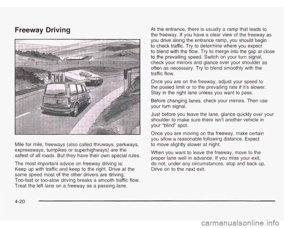 CHEVROLET ASTRO 2003 Owners Manual Freeway Driving
Mile for mile, freeways (also called thruways, parkways,
expressways, turnpikes or superhighways) are the
safest of all roads. But they have their own special rules.
The most CHEVROLET ASTRO 2003 Owners Manual Freeway Driving
Mile for mile, freeways (also called thruways, parkways,
expressways, turnpikes or superhighways) are the
safest of all roads. But they have their own special rules.
The most