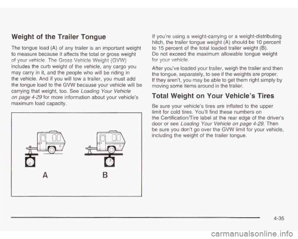 CHEVROLET ASTRO 2003 Owners Manual Weight of the Trailer Tongue
The tongue load (A) of any trailer is an important weight
to measure because it affects the total or gross weight
of your vehicle. The
Gross Vehicle Weig CHEVROLET ASTRO 2003 Owners Manual Weight of the Trailer Tongue
The tongue load (A) of any trailer is an important weight
to measure because it affects the total or gross weight
of your vehicle. The
Gross Vehicle Weig