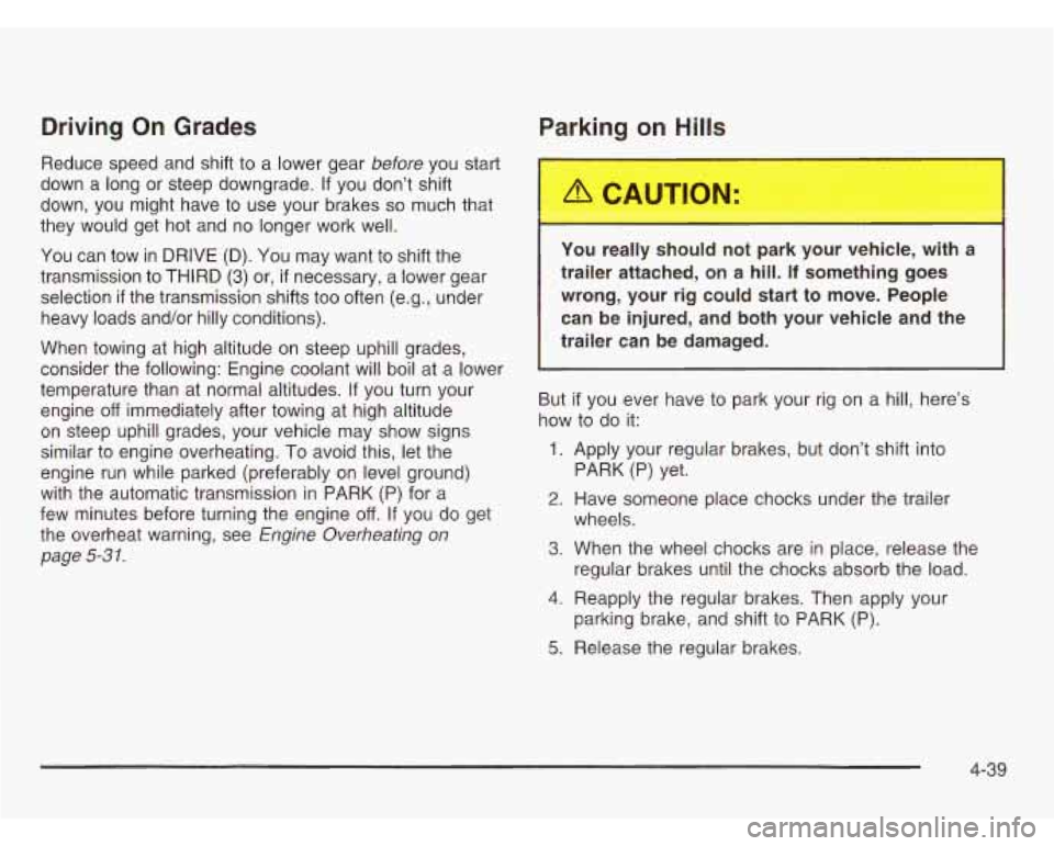 CHEVROLET ASTRO 2003 Owners Manual Driving On Grades Parking on Hills
Reduce speed and shift to a lower gear before you start
down a long or steep downgrade.
If you don’t shift
down, you might have to use your b CHEVROLET ASTRO 2003 Owners Manual Driving On Grades Parking on Hills
Reduce speed and shift to a lower gear before you start
down a long or steep downgrade.
If you don’t shift
down, you might have to use your b