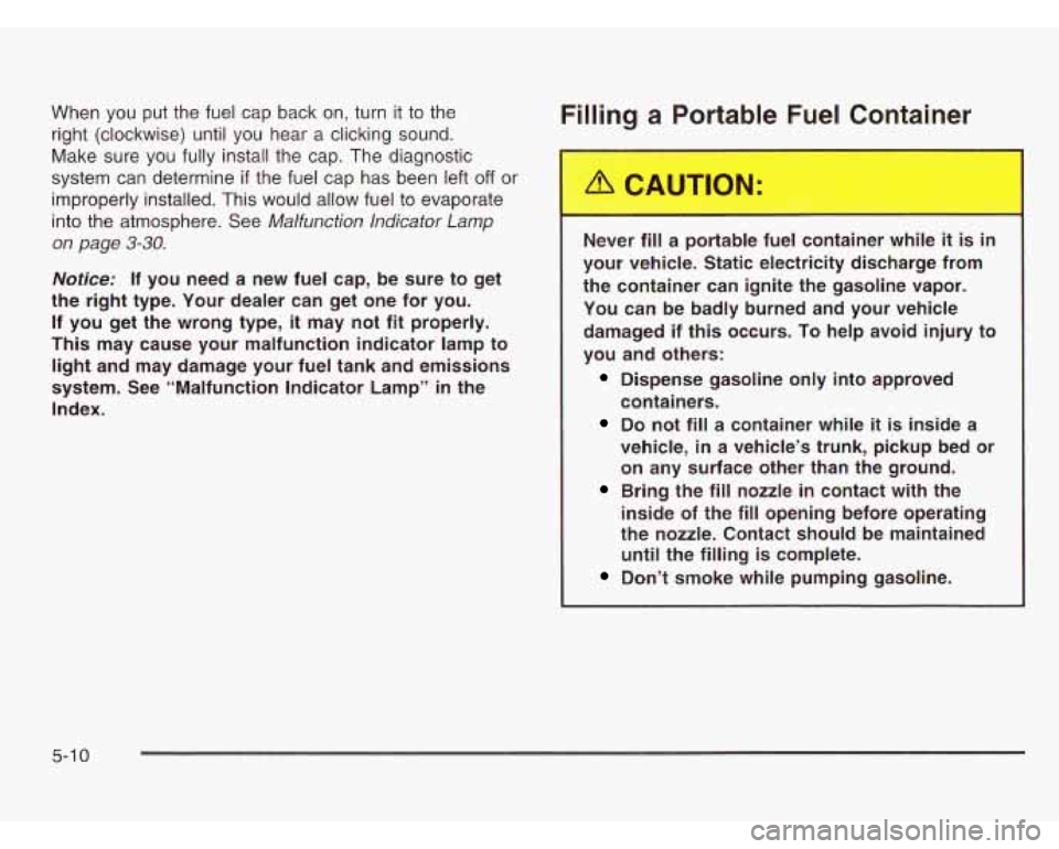 CHEVROLET ASTRO 2003 Owners Manual When you put the fuel cap back on, turn it to the
right (clockwise) until you hear a clicking sound.
Make sure you fully install
the cap. The diagnostic
system can determine
if the fu CHEVROLET ASTRO 2003 Owners Manual When you put the fuel cap back on, turn it to the
right (clockwise) until you hear a clicking sound.
Make sure you fully install
the cap. The diagnostic
system can determine
if the fu