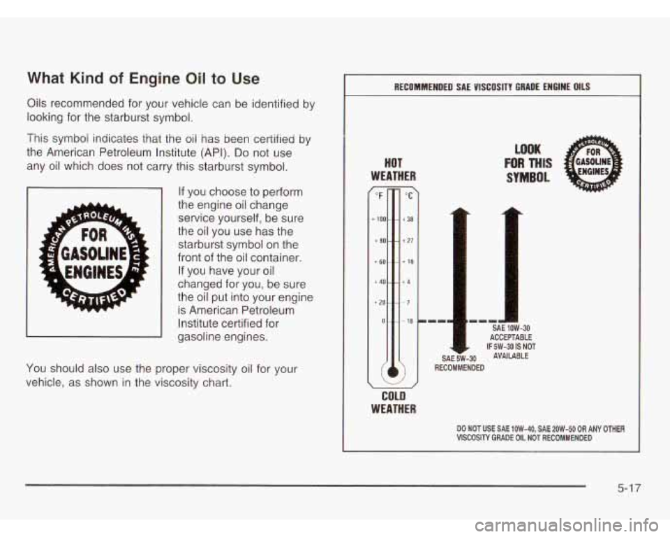 CHEVROLET ASTRO 2003  Owners Manual What Kind of Engine Oil to Use 
Oils  recommended  for  your vehicle can be identified  by 
looking  for the  starburst  symbol. 
This symboi indicates  that the oii has been  certified by 
the  Ameri