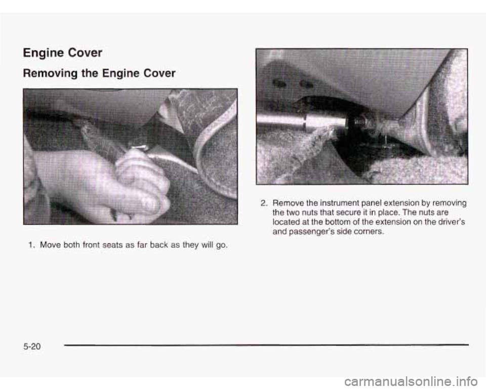 CHEVROLET ASTRO 2003  Owners Manual Engine Cover 
Removing the Engine Cover 
and passenger’s  side  corners. 
1. Move both front seats  as far  back  as they will go. 
5-20  